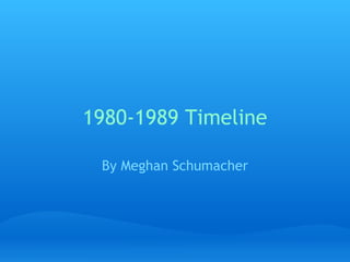 1980-1989 Timeline By Meghan Schumacher 