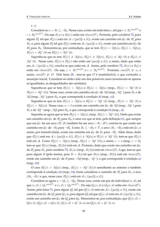 8. TRADUÇÃO DIRECTA 8.2. Análise
(→)
Considere-se α = B1 ¬B2. Nesse caso, existe um indivíduo c, tal que c ∈ B1
can(O )
e
c ∈ B2
can(O )
. Ou seja B1(c) e B2(c) estão em chase(O ). Portanto, pelo corolário 72, para
algum B1 tal que B1(c) está em A ∪ {ga(Q, a, b)}, existe um caminho em GT de B1 para
B1; e, para algum B2 tal que B2(c) está em A ∪{ga(Q, a, b)}, existe um caminho em GT de
B2 para B2. Demonstra-se, por contradição, que se tem B1(c) = ∃Q(a), B2(c) = ∃Q(a),
B1(c) = ∃Q−(b) ou B2(c) = ∃Q−(b).
Suponha-se que se tem B1(c) = ∃Q(a), B2(c) = ∃Q(a), B1(c) = ∃Q−(b) e B2(c) =
∃Q−(b). Nesse caso, B1(c) e B2(c) não estão em {ga(Q, a, b)}, e assim, dado que estão
em A ∪ {ga(Q, a, b)}, conclui-se que estão em A. Assim, pelo corolário 72, B1(c) e B2(c)
estão em chase(O). Ou seja, c ∈ B1
can(O)
e c ∈ B2
can(O)
. Portanto, can(O) |= α, e
assim, can(O) |= O. Pelo lema 28 , tem-se que O é insatisfazível, o que contradiz a
assunção inicial. Considere-se então cada um dos possíveis casos (enumeram-se apenas
as igualdades, as desigualdades são omitidas).
Suponha-se que se tem B1(c) = ∃Q(a) e B2(c) = ∃Q(a) (resp., B1(c) = ∃Q−(b) e
B2(c) = ∃Q−(b)). Nesse caso, existe um caminho em GT de ∃Q (resp., ∃Q−) para B1 e de
∃Q (resp., ∃Q−) para B2, o que corresponde à condição d) (resp., e)).
Suponha-se que se tem B1(c) = ∃Q(a) e B2(c) = ∃Q−(b) (resp., B1(c) = ∃Q−(b) e
B2(c) = ∃Q(a)). Nesse caso, a = b e existe um caminho em GT de ∃Q (resp., ∃Q−) para
B1 e de ∃Q− (resp., ∃Q) para B2, o que corresponde à condição h) (resp., i)).
Suponha-se agora que se tem B2(c) = ∃Q(a), (resp. B2(c) = ∃Q−(b)). Dado que existe
um caminho em GT de B2 para B2, e uma vez que se tem, pela deﬁnição 61, que sempre
que em GT há um arco (B , B) também há um arco (¬B, ¬B ), conclui-se que existe um
caminho em GT de ¬B2 para ¬B2. Como B1 ¬B2 ∈ T , o arco (B1, ¬B2) está em GT , e
assim, por transitividade, existe um caminho em GT de B1 para ¬B2. Além disso, dado
que B1(c) está em A ∪ {ga(Q, a, b)}, B1(c) = ∃Q(a) e B1(c) = ∃Q−(b), tem-se que B1(c)
está em A. Como B2(c) = ∃Q(a) (resp., B2(c) = ∃Q−(b)), e assim, c = a (resp., c = b),
tem-se que B1(a) (resp., B1(b)) está em A. Portanto, dado que existe um caminho em GT
de B1 para B1, pelo corolário 72, B1(a) (resp., B1(b)) está em chase(O). Logo, tem-se que
para algum B (pelo menos, para B = B1) tal que B(a) (resp., B(b)) está em chase(O),
existe um caminho em GT de B para ¬∃Q (resp., ¬Q−), o que corresponde à condição a)
(resp., b)).
O caso B1(c) = ∃Q(a) (resp., B1(c) = ∃Q−(b)) é semelhante ao anterior e também
corresponde à condição a)) (resp., b)), basta considerar o caminho de B1 para B1, o arco
(B2, ¬B1) e que, nesse caso, B2(c) está em A ∪ {ga(Q, a, b)}.
Considere-se agora α = Q1 ¬Q2. Nesse caso, existe um par de indivíduos (c, d), tal
que (c, d) ∈ Q1
can(O )
e (c, d) ∈ Q2
can(O )
. Ou seja Q1(c, d) e Q2(c, d) estão em chase(O ).
Assim, pelo lema 71, para algum Q1 tal que Q1(c, d) está em A ∪ {ga(Q, a, b)}, existe um
caminho em GT de Q1 para Q1; e, para algum Q2 tal que Q2(c, d) está em A∪{ga(Q, a, b)},
existe um caminho em GT de Q2 para Q2. Demonstra-se, por contradição, que Q1(c, d) =
Q(a, b), Q2(c, d) = Q(a, b), Q1(c, d) = Q−(b, a) ou Q2(c, d) = Q−(b, a).
97
 