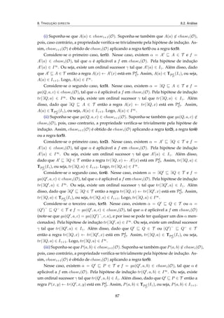 8. TRADUÇÃO DIRECTA 8.2. Análise
(i) Suponha-se que A(a) ∈ chasei+1(O). Suponha-se também que A(a) ∈ chasei(O),
pois, caso contrário, a propriedade veriﬁca-se trivialmente pela hipótese de indução. As-
sim, chasei+1(O) é obtido de chasei(O) aplicando a regra (cr1) ou a regra (cr3).
Considere-se o primeiro caso, (cr1). Nesse caso, existem α = A A ∈ T e f =
A (a) ∈ chasei(O), tal que α é aplicável a f em chasei(O). Pela hipótese de indução
A (a) ∈ I∞. Ou seja, existe um ordinal sucessor γ tal que A (a) ∈ Iγ. Além disso, dado
que A A ∈ T então a regra A(x) ← A (x) está em Pd
O. Assim, A(a) ∈ TPd
O
(Iγ), ou seja,
A(a) ∈ Iγ+1. Logo, A(a) ∈ I∞.
Considere-se o segundo caso, (cr3). Nesse caso, existem α = ∃Q A ∈ T e f =
ga(Q, a, c) ∈ chasei(O), tal que α é aplicável a f em chasei(O). Pela hipótese de indução
tr(∃Q, a) ∈ I∞. Ou seja, existe um ordinal sucessor γ tal que tr(∃Q, a) ∈ Iγ. Além
disso, dado que ∃Q A ∈ T então a regra A(x) ← tr(∃Q, x) está em Pd
O. Assim,
A(a) ∈ TPd
O
(Iγ), ou seja, A(a) ∈ Iγ+1. Logo, A(a) ∈ I∞.
(ii) Suponha-se que ga(Q, a, c) ∈ chasei+1(O). Suponha-se também que ga(Q, a, c) ∈
chasei(O), pois, caso contrario, a propriedade veriﬁca-se trivialmente pela hipótese de
indução. Assim, chasei+1(O) é obtido de chasei(O) aplicando a regra (cr2), a regra (cr4)
ou a regra (cr5).
Considere-se o primeiro caso, (cr2). Nesse caso, existem α = A ∃Q ∈ T e f =
A (a) ∈ chasei(O), tal que α é aplicável a f em chasei(O). Pela hipótese de indução
A (a) ∈ I∞. Ou seja, existe um ordinal sucessor γ tal que A (a) ∈ Iγ. Além disso,
dado que A ∃Q ∈ T então a regra tr(∃Q, x) ← A (x) está em Pd
O. Assim, tr(∃Q, a) ∈
TPd
O
(Iγ), ou seja, tr(∃Q, a) ∈ Iγ+1. Logo, tr(∃Q, a) ∈ I∞.
Considere-se o segundo caso, (cr4). Nesse caso, existem α = ∃Q ∃Q ∈ T e f =
ga(Q , a, c) ∈ chasei(O), tal que α é aplicável a f em chasei(O). Pela hipótese de indução
tr(∃Q , a) ∈ I∞. Ou seja, existe um ordinal sucessor γ tal que tr(∃Q , a) ∈ Iγ. Além
disso, dado que ∃Q ∃Q ∈ T então a regra tr(∃Q, x) ← tr(∃Q , x) está em Pd
O. Assim,
tr(∃Q, a) ∈ TPd
O
(Iγ), ou seja, tr(∃Q, a) ∈ Iγ+1. Logo, tr(∃Q, a) ∈ I∞.
Considere-se o terceiro caso, (cr5). Nesse caso, existem α = Q Q ∈ T ou α =
(Q )−
Q− ∈ T e f = ga(Q , a, c) ∈ chasei(O), tal que α é aplicável a f em chasei(O)
(note-se que ga(Q , a, c) = ga((Q )−
, c, a), e por isso se pode ter qualquer um dos α men-
cionados). Pela hipótese de indução tr(∃Q , a) ∈ I∞. Ou seja, existe um ordinal sucessor
γ tal que tr(∃Q , a) ∈ Iγ. Além disso, dado que Q Q ∈ T ou (Q )−
Q− ∈ T
então a regra tr(∃Q, x) ← tr(∃Q , x) está em Pd
O. Assim, tr(∃Q, a) ∈ TPd
O
(Iγ), ou seja,
tr(∃Q, a) ∈ Iγ+1. Logo, tr(∃Q, a) ∈ I∞.
(iii) Suponha-se que P(a, b) ∈ chasei+1(O). Suponha-se também que P(a, b) ∈ chasei(O),
pois, caso contrário, a propriedade veriﬁca-se trivialmente pela hipótese de indução. As-
sim, chasei+1(O) é obtido de chasei(O) aplicando a regra (cr5).
Nesse caso, existem α = Q P ∈ T e f = ga(Q , a, b) ∈ chasei(O), tal que α é
aplicável a f em chasei(O). Pela hipótese de indução tr(Q , a, b) ∈ I∞. Ou seja, existe
um ordinal sucessor γ tal que tr(Q , a, b) ∈ Iγ. Além disso, dado que Q P ∈ T então a
regra P(x, y) ← tr(Q , x, y) está em Pd
O. Assim, P(a, b) ∈ TPd
O
(Iγ), ou seja, P(a, b) ∈ Iγ+1.
87
 