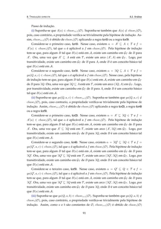 8. TRADUÇÃO DIRECTA 8.2. Análise
Passo de indução.
(i) Suponha-se que A(a) ∈ chasei+1(O). Suponha-se também que A(a) ∈ chasei(O),
pois, caso contrário, a propriedade veriﬁca-se trivialmente pela hipótese de indução. As-
sim, chasei+1(O) é obtido de chasei(O) aplicando a regra (cr1) ou a regra (cr3).
Considere-se o primeiro caso, (cr1). Nesse caso, existem α = A A ∈ T e f =
A (a) ∈ chasei(O), tal que α é aplicável a f em chasei(O). Pela hipótese de indução
tem-se que, para algum B tal que B(a) está em A, existe um caminho em GT de B para
A . Ora, uma vez que A A está em T , existe um arco (A , A) em GT . Logo, por
transitividade, existe um caminho em GT de B para A, onde B é um conceito básico tal
que B(a) está em A.
Considere-se o segundo caso, (cr3). Nesse caso, existem α = ∃Q A ∈ T e f =
ga(Q, a, c) ∈ chasei(O), tal que α é aplicável a f em chasei(O). Nesse caso, pela hipótese
de indução tem-se que, para algum B tal que B(a) está em A, existe um caminho em GT
de B para ∃Q. Ora, uma vez que ∃Q A está em T , existe um arco (∃Q, A) em GT . Logo,
por transitividade, existe um caminho em GT de B para A, onde B é um conceito básico
tal que B(a) está em A.
(ii) Suponha-se que ga(Q, a, c) ∈ chasei+1(O). Suponha-se também que ga(Q, a, c) ∈
chasei(O), pois, caso contrario, a propriedade veriﬁca-se trivialmente pela hipótese de
indução. Assim, chasei+1(O) é obtido de chasei(O) aplicando a regra (cr2), a regra (cr4)
ou a regra (cr5).
Considere-se o primeiro caso, (cr2). Nesse caso, existem α = A ∃Q ∈ T e f =
A (a) ∈ chasei(O), tal que α é aplicável a f em chasei(O). Pela hipótese de indução
tem-se que, para algum B tal que B(a) está em A, existe um caminho em GT de B para
A . Ora, uma vez que A ∃Q está em T , existe um arco (A , ∃Q) em GT . Logo, por
transitividade, existe um caminho em GT de B para ∃Q, onde B é um conceito básico tal
que B(a) está em A.
Considere-se o segundo caso, (cr4). Nesse caso, existem α = ∃Q ∃Q ∈ T e f =
ga(Q , a, c) ∈ chasei(O), tal que α é aplicável a f em chasei(O). Pela hipótese de indução
tem-se que, para algum B tal que B(a) está em A, existe um caminho em GT de B para
∃Q . Ora, uma vez que ∃Q ∃Q está em T , existe um arco (∃Q , ∃Q) em GT . Logo, por
transitividade, existe um caminho em GT de B para ∃Q, onde B é um conceito básico tal
que B(a) está em A.
Considere-se o terceiro caso, (cr5). Nesse caso, existem α = Q Q ∈ T e f =
ga(Q , a, c) ∈ chasei(O), tal que α é aplicável a f em chasei(O). Pela hipótese de indução
tem-se que, para algum B tal que B(a) está em A, existe um caminho em GT de B para
∃Q . Ora, uma vez que ∃Q ∃Q está em T , existe um arco (∃Q , ∃Q) em GT . Logo, por
transitividade, existe um caminho em GT de B para ∃Q, onde B é um conceito básico tal
que B(a) está em A.
(iii) Suponha-se que ga(Q, a, b) ∈ chasei+1(O). Suponha-se também que ga(Q, a, b) ∈
chasei(O), pois, caso contrário, a propriedade veriﬁca-se trivialmente pela hipótese de
indução. Assim, como a e b são constantes de O, chasei+1(O) é obtido de chasei(O)
91
 