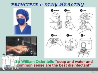PRINCIPLE 1- STAY HEALTHY
Sir William Osler tells “soap and water and
common sense are the best disinfectant”
 
