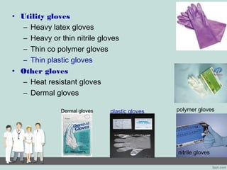 • Utility gloves
– Heavy latex gloves
– Heavy or thin nitrile gloves
– Thin co polymer gloves
– Thin plastic gloves
• Other gloves
– Heat resistant gloves
– Dermal gloves
polymer gloves
nitrile gloves
plastic glovesDermal gloves
 