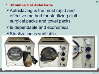 • Advantages of Autoclaves.
Autoclaving is the most rapid and
effective method for sterilizing cloth
surgical packs and towel packs.
Is dependable and economical
Sterilization is verifiable.
85
 
