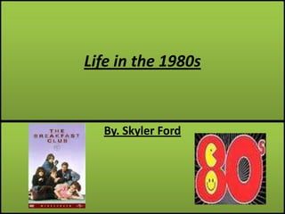 Life in the 1980s By. Skyler Ford 