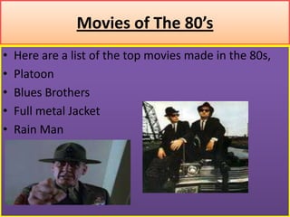 Movies of The 80’sHere are a list of the top movies made in the 80s,PlatoonBlues BrothersFull metal JacketRain Man