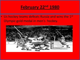 February 22nd 1980Us hockey teams defeats Russia and wins the 1st  Olympic gold medal in men's  hockey.