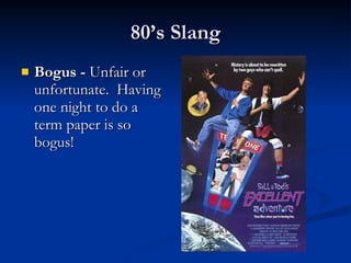 Bogus -  Unfair or unfortunate.  Having one night to do a term paper is so bogus! 80’s Slang 