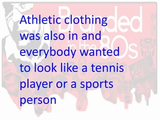 Athletic clothing
was also in and
everybody wanted
to look like a tennis
player or a sports
person
 