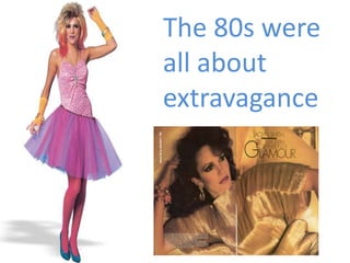 The 80s were
all about
extravagance
 