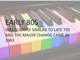 EARLY 80S
WAS SLIGHTLY SIMILAR TO LATE 70S
AND THE MAJOR CHANGE CAME IN
1983
 