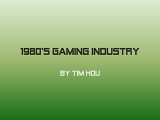 1980’s Gaming Industry

       By Tim Hou
 