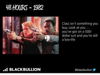 Class isn’t something you
buy. Look at you …
you’ve got on a 500-
dollar suit and you’re still
a low-life
-
 