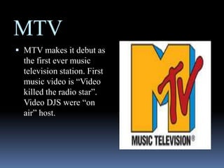MTVMTV makes it debut as the first ever music television station. First music video is “Video killed the radio star”. Video DJS were “on air” host.