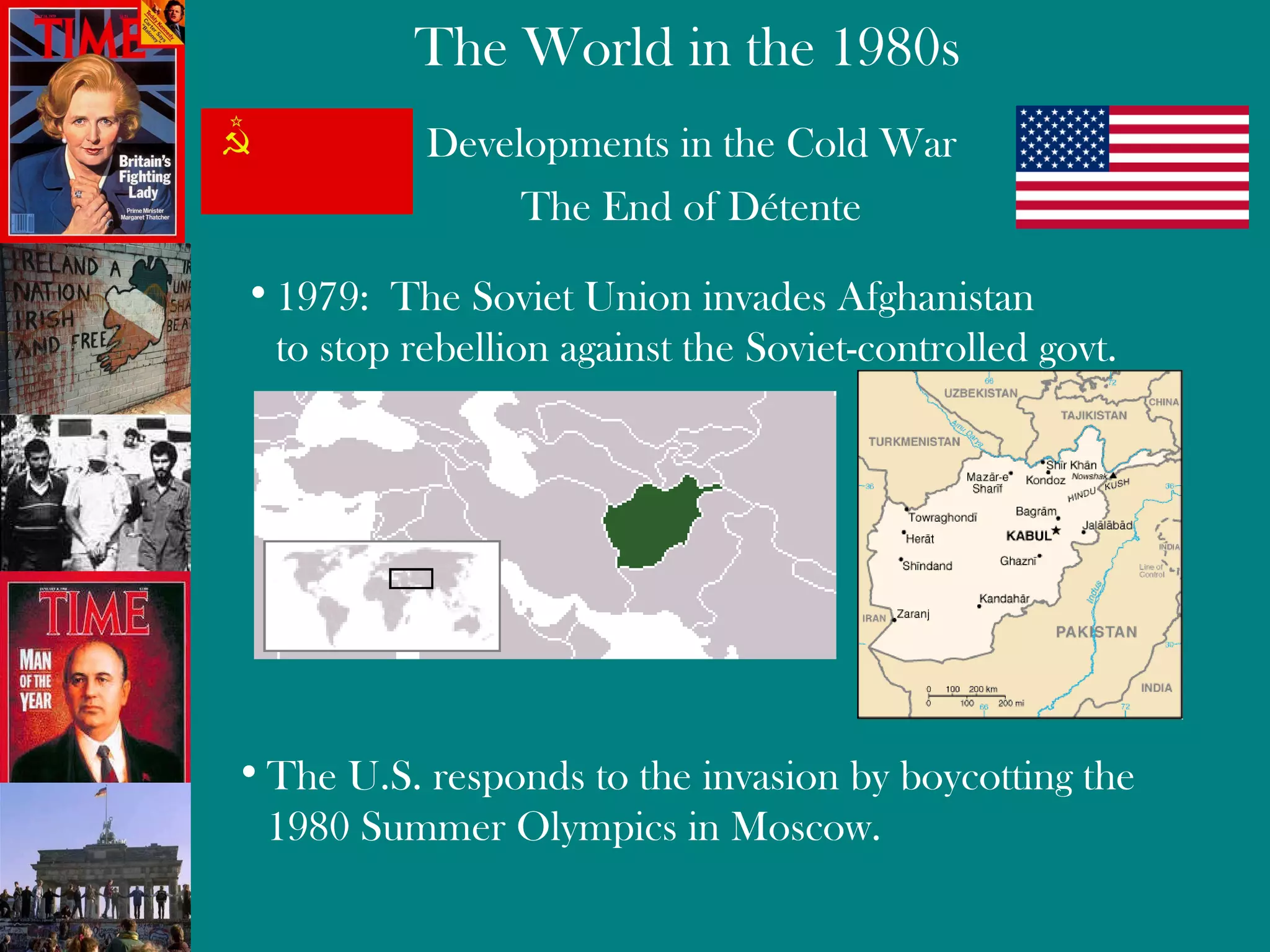 Developments in the Cold War The End of Détente  1979:  The Soviet Union invades Afghanistan to stop rebellion against the Soviet-controlled govt. The U.S. responds to the invasion by boycotting the 1980 Summer Olympics in Moscow. 