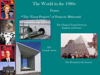 France The “Great Projects” of Francois Mitterand: The Channel Tunnel between  England and France The Pyramid at the Louvre The  Grande Arche 