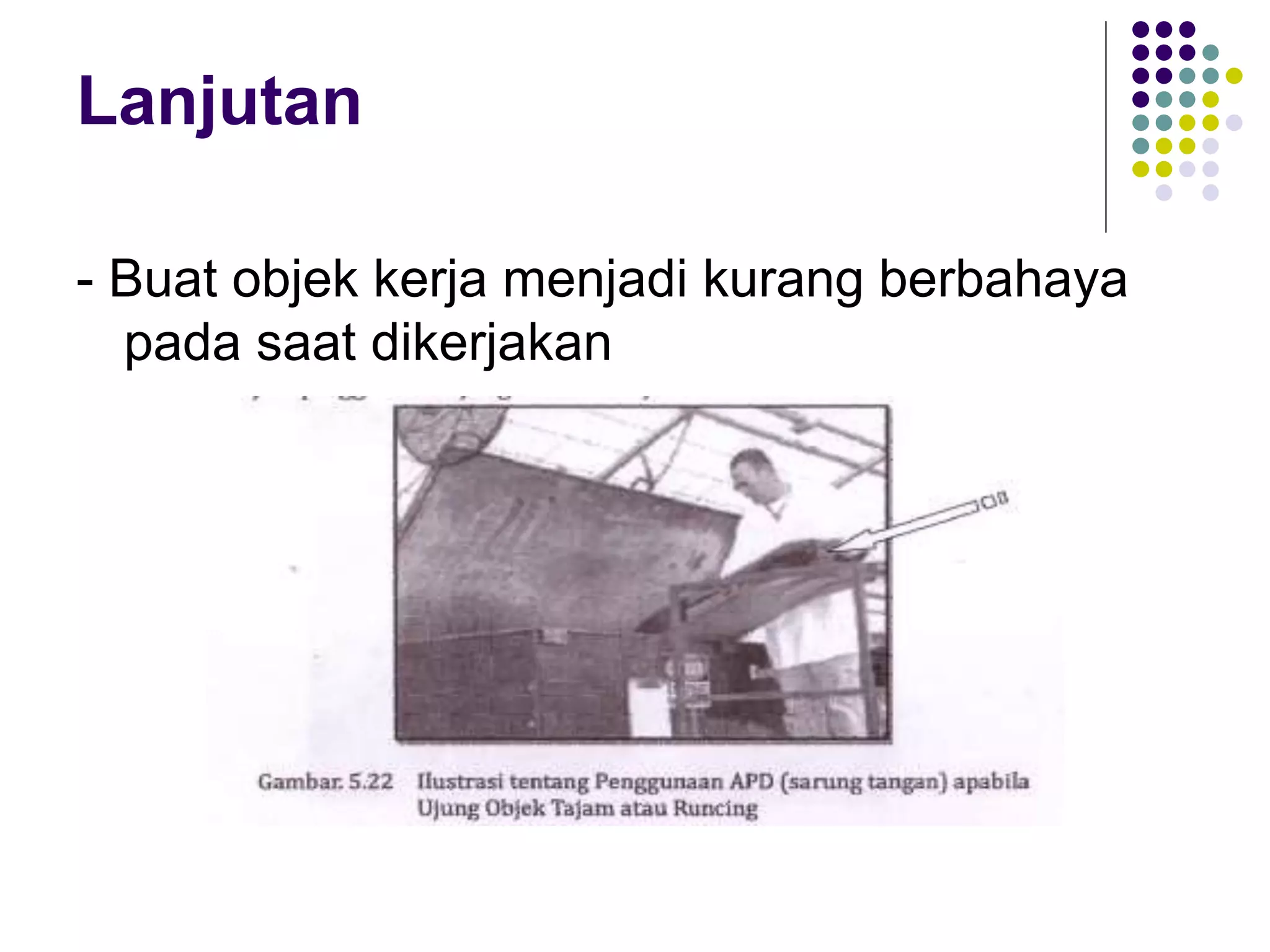 Lanjutan
- Buat objek kerja menjadi kurang berbahaya
pada saat dikerjakan
 