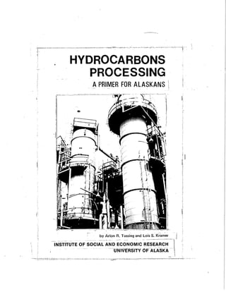 HYDROCARBONS
PROCESSING
APRIMER FOR ALASKANS
by Arion R. Tussing and Lois S. Kr~m-er -J
ltiSTITUTE OF SOCIAL A~DU~z~;.~:;i;~~i~~~~ ..
 