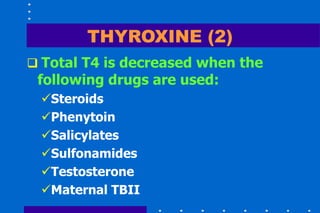 THYROXINE (2)
 Total T4 is decreased when the
following drugs are used:
Steroids
Phenytoin
Salicylates
Sulfonamides
Testosterone
Maternal TBII
 