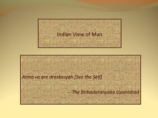 Indian View of Man
Atma va are drastavyah [See the Self]
-- The Brihadaranyaka Upanishad
 