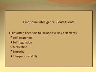 Emotional Intelligence: Constituents
EI has often been said to include five basic elements:
Self-awareness
Self-regulation
Motivation
Empathy
Interpersonal skills
 