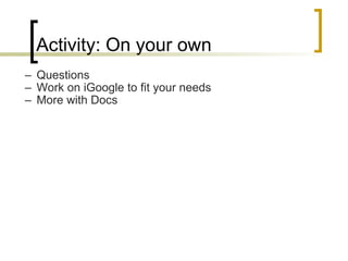 Activity: On your own Questions Work on iGoogle to fit your needs More with Docs 