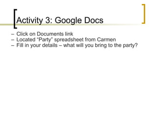 Activity 3: Google Docs Click on Documents link Located “Party” spreadsheet from Carmen Fill in your details – what will you bring to the party? 