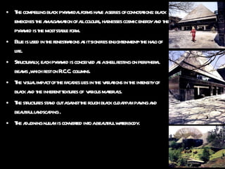 The compelling black pyramidal forms have a series of connotations: black embodies the amalgamation of all colours, harnesses cosmic energy and the pyramid is the most stable form. Blue is used in the fenestrations as it signifies enlightenment- the halo of life. Structurally, each pyramid is conceived as a shell resting on peripheral beams ,which rest on R.C.C. columns. The visual impact of the facades lies in the variations in the intensity of black and the inherent textures of  various materials. The structures stand out against the rough black cudappah paving and beautiful landscaping . The adjoining nullah is converted into a beautiful water body. 