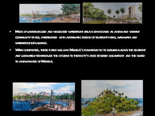 Miles of under-utilized and neglected waterfront area is envisioned as a new and vibrant community space, intertwined  with a dramatic ribbon of seafront parks, walkways and waterfront esplanades. When completed, these parks will link Mumbai’s downtown to its suburbia along the seafront and ultimately reintroduce the citizens to their city’s once revered oceanfront  and the world to a new image of Mumbai. 