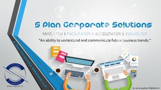 +91-9015154969,info@splan.in
S Plan Corporate Solutions
Simulator I Facilitator I Accelerator I Consultor
“An ability to understand and communicate future business trends.”
 