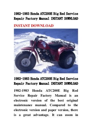 1982-1983 Honda ATC200E Big Red Service
Repair Factory Manual INSTANT DOWNLOAD
INSTANT DOWNLOAD
1982-1983 Honda ATC200E Big Red Service
Repair Factory Manual INSTANT DOWNLOAD
1982-1983 Honda ATC200E Big Red
Service Repair Factory Manual is an
electronic version of the best original
maintenance manual. Compared to the
electronic version and paper version, there
is a great advantage. It can zoom in
 