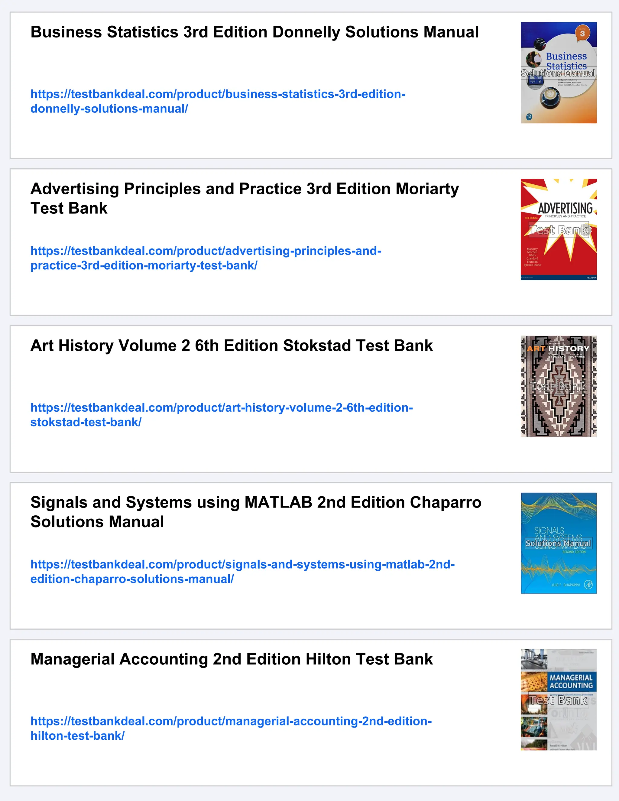 Business Statistics 3rd Edition Donnelly Solutions Manual
https://testbankdeal.com/product/business-statistics-3rd-edition-
donnelly-solutions-manual/
Advertising Principles and Practice 3rd Edition Moriarty
Test Bank
https://testbankdeal.com/product/advertising-principles-and-
practice-3rd-edition-moriarty-test-bank/
Art History Volume 2 6th Edition Stokstad Test Bank
https://testbankdeal.com/product/art-history-volume-2-6th-edition-
stokstad-test-bank/
Signals and Systems using MATLAB 2nd Edition Chaparro
Solutions Manual
https://testbankdeal.com/product/signals-and-systems-using-matlab-2nd-
edition-chaparro-solutions-manual/
Managerial Accounting 2nd Edition Hilton Test Bank
https://testbankdeal.com/product/managerial-accounting-2nd-edition-
hilton-test-bank/
 