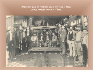 Mais mon père en rentrant avait les yeux si bleus
Que je croyais voir le ciel bleu.
 