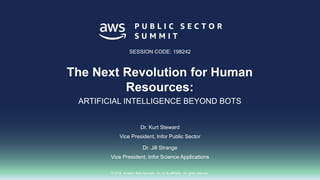 © 2018, Amazon Web Services, Inc. or its affiliates. All rights reserved.
Dr. Kurt Steward
Vice President, Infor Public Sector
Dr. Jill Strange
Vice President, Infor Science Applications
SESSION CODE: 198242
The Next Revolution for Human
Resources:
ARTIFICIAL INTELLIGENCE BEYOND BOTS
 