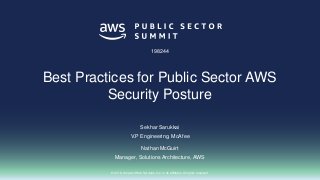 © 2018, Amazon Web Services, Inc. or its affiliates. All rights reserved.
Sekhar Sarukkai
V.P Engineering, McAfee
Nathan McGuirt
Manager, Solutions Architecture, AWS
198244
Best Practices for Public Sector AWS
Security Posture
 