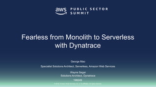 © 2018, Amazon Web Services, Inc. or its affiliates. All rights reserved.
George Mao
Specialist Solutions Architect, Serverless, Amazon Web Services
198249
Fearless from Monolith to Serverless
with Dynatrace
Wayne Segar
Solutions Architect, Dynatrace
 