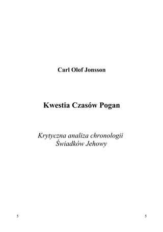 Carl Olof Jonsson




     Kwestia Czasów Pogan


    Krytyczna analiza chronologii
          Świadków Jehowy




5                                   5
 