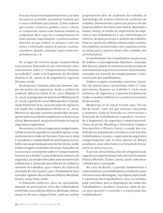 474 Saúde Soc. São Paulo, v.25, n.2, p.463-478, 2016
focasuaatençãonocomportamentoemsi,aoinvés
da especial qualidade unicamente humana que
é nossa habilidade para pensar. É bem evidente
que cavalos, cachorros, pombos, ratos e cobaias
se comportam, assim como homens também se
comportam. Mas o que faz o comportamento de
todos homens especialmente e qualitativamente
diferente do que exibem os animais é que nós
temos a habilidade comum de pensar, analisar,
considerar, planejar, antecipar e gerir nosso com-
portamento (p. 1-2)
Os artigos do terceiro grupo compartilham
essa posição baseando-se em referenciais mais
consistentes sobre o “comportamento humano
no trabalho”, como o da Ergonomia da Atividade
(Guérin et al., 2001) ou da engenharia cognitiva
(Vicente, 2006).
As pesquisas relatadas abarcam diversos cam-
pos da prática da segurança: desde a análise de
acidentes (Martins Junior et al., 2012; Almeida et
al.,2012),osprogramasdeprevenção(McQuistonet
al., 2012), a gestão de riscos (Mitropoulos e Cupido,
2009;Paltrinierietal.,2012)atéaçõesdevigilância
em saúde dos trabalhadores (Vilela et al., 2012).
Observa-se aqui que conceitos produzidos nas pes-
quisassobreosacidentesindustriaisoudeprocesso
(Llory;Montmayeul,2014)sãoutilizadosnocasoda
segurança ocupacional.
Noentanto,acríticaàsegurançacomportamen-
talnãoseencerraquandoseconsideraapenasacog-
nição inerente a todo ser humano. É preciso ir além
econsideraracomplexidadedaaçãohumananotra-
balhocasosepretendaprevenirdefato(Lima,2016).
Embora tragam resultados coerentes, baseados em
teorias mais consistentes sobre o “comportamento
humanonotrabalho”,eumavisãomaissistêmicada
segurança,osestudoselencadosanteriormentenão
evidenciam a dimensão psicoafetiva ou subjetiva
inerente ao trabalhar, que é objeto da clínica da
atividade de Clot (2010) e que é fundamental para
entender a gênese dos acidentes (Osório; Machado;
Gomez; 2005; Lima, 2016).
A dimensão subjetiva, para ser apreendida,
depende da participação ativa dos trabalhadores
envolvidosnosacidentes(Osório,Machado,Gomez,
2005) ou de seus colegas (Lima, 2016) na análise
propriamente dita de acidentes de trabalho. A
metodologia de análise coletiva de acidentes de
trabalho, desenvolvida e posta em prática em um
hospital público brasileiro por Osório, Machado e
Gomez (2005), se funda na explicitação da expe-
riência dos trabalhadores e sua confrontação no
coletivo, do qual participa o analista do trabalho.
Pode-se,apartirdareflexãocoletivasobreaprática
emcondiçõescoconstruídascomoanalista,recriar
os meios para a prática futura dos cuidados aos
seres humanos.
O envolvimento dos trabalhadores no processo
de análise, e o protagonismo (Sznelwar, 2015) que
deledecorre,podemseconstituiremmecanismode
enfrentamento às praticas correntes da prevenção,
centradas no controle do comportamento e cons-
cientização dos trabalhadores.
Embora tragam resultados coerentes, basea-
dos em teorias mais consistentes sobre o “com-
portamento humano no trabalho”e visão mais
sistêmica da segurança, a questão fundamental
ésaber se podem influenciar as práticas correntes
da prevenção.
McQuiston et al. (2012) trazem uma “luz no
fim do túnel”, uma vez que relatam e discutem
a proposta sindical baseada na intervenção e
formação de trabalhadores e quadros, resistin-
do à hegemonia da segurança comportamental.
Como mostram Wooding e Levenstein (1999) e
Vasconcellos e Oliveira (2011), a saúde dos tra-
balhadores depende da resistência e da luta dos
trabalhadores, ou seja, a superação da segurança
comportamental não se deve apenas ao debate
acadêmico, mas sobretudo à correlação de forças
entre os atores sociais.
É preciso, dessa forma, discutir a hegemonia da
segurançacomportamentalsobaóticadaEconomia
Política (Nichols; Tucker, 2000), assim como levar
o debate para a sociedade.
No caso do Brasil, a questão fundamental é
como mobilizar os trabalhadores e sindicatos para
enfrentar essa abordagem, cujo objeto explicitado
é a proteção dos trabalhadores, mas, na verdade,
pode contribuir para a degradação da saúde dos
trabalhadores e produzir injustiça, além de ser-
vir para garantir o controle e a exploração dos
trabalhadores?
 