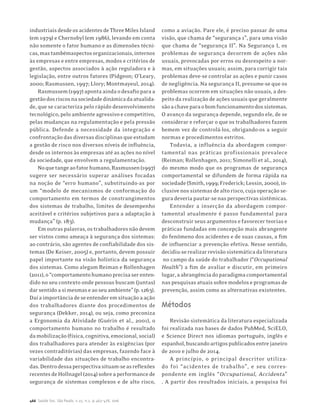 466 Saúde Soc. São Paulo, v.25, n.2, p.463-478, 2016
industriaisdesdeosacidentesdeThreeMilesIsland
(em 1979) e Chernobyl (em 1986), levando em conta
não somente o fator humano e as dimensões técni-
cas,mastambémaspectosorganizacionais,internos
às empresas e entre empresas, modos e critérios de
gestão, aspectos associados à ação reguladora e à
legislação, entre outros fatores (Pidgeon; O’Leary,
2000; Rasmussen, 1997; Llory; Montmayeul, 2014).
Rasmussem(1997)apontaaindaodesafioparaa
gestãodosriscosnasociedadedinâmicadaatualida-
de, que se caracteriza pelo rápido desenvolvimento
tecnológico,peloambienteagressivoecompetitivo,
pelas mudanças na regulamentação e pela pressão
pública. Defende a necessidade da integração e
confrontaçãodasdiversasdisciplinasqueestudam
a gestão de risco nos diversos níveis de influência,
desde os internos às empresas até as ações no nível
da sociedade, que envolvem a regulamentação.
Noquetangeaofatorhumano,Rasmussen(1997)
sugere ser necessário superar análises focadas
na noção de “erro humano”, substituindo-as por
um “modelo de mecanismos de conformação do
comportamento em termos de constrangimentos
dos sistemas de trabalho, limites de desempenho
aceitável e critérios subjetivos para a adaptação à
mudança” (p. 183).
Emoutraspalavras,ostrabalhadoresnãodevem
ser vistos como ameaça à segurança dos sistemas:
ao contrário, são agentes de confiabilidade dos sis-
temas (De Keiser, 2005) e, portanto, devem possuir
papel importante na visão holística da segurança
dos sistemas. Como alegam Reiman e Rollenhagen
(2011),o“comportamentohumanoprecisaserenten-
dido no seu contexto onde pessoas buscam (juntas)
darsentidoasimesmaseaoseuambiente”(p.1263).
Daíaimportânciadeseentenderemsituaçãoaação
dos trabalhadores diante dos procedimentos de
segurança (Dekker, 2014), ou seja, como preconiza
a Ergonomia da Atividade (Guérin et al., 2001), o
comportamento humano no trabalho é resultado
damobilização(física,cognitiva,emocional,social)
dos trabalhadores para atender às exigências (por
vezes contraditórias) das empresas, fazendo face à
variabilidade das situações de trabalho encontra-
das.Dentrodessaperspectivasituam-seasreflexões
recentesdeHollnagel(2014)sobreaperformancede
segurança de sistemas complexos e de alto risco,
como a aviação. Pare ele, é preciso passar de uma
visão, que chama de “segurança 1”, para uma visão
que chama de “segurança II”. Na Segurança I, os
problemas de segurança decorrem de ações não
usuais, provocadas por erros ou desrespeito a nor-
mas, em situações usuais; assim, para corrigir tais
problemas deve-se controlar as ações e punir casos
de negligência. Na segurança II, presume-se que os
problemas ocorrem em situações não usuais, a des-
peito da realização de ações usuais que geralmente
sãoachaveparaobomfuncionamentodossistemas.
O avanço da segurança depende, segundo ele, de se
considerar e reforçar o que os trabalhadores fazem
bemem vez de controlá-los, obrigando-os a seguir
normas e procedimentos estritos.
Todavia, a influência da abordagem compor-
tamental nas práticas profissionais prevalece
(Reiman; Rollenhagen, 2011; Simonelli et al., 2014),
do mesmo modo que os programas de segurança
comportamental se difundem de forma rápida na
sociedade(Smith,1999;Frederick;Lessin,2000),in-
clusivenossistemasdealtorisco,cujaoperaçãose-
guradeveriapautar-senasperspectivassistêmicas.
Entender a inserção da abordagem compor-
tamental atualmente é passo fundamental para
desconstruir seus argumentos e favorecer teorias e
práticas fundadas em concepção mais abrangente
do fenômeno dos acidentes e de suas causas, a fim
de influenciar a prevenção efetiva. Nesse sentido,
decidiu-serealizarrevisãosistemáticadaliteratura
no campo da saúde do trabalhador (“Occupational
Health”) a fim de avaliar e discutir, em primeiro
lugar,aabrangênciadoparadigmacomportamental
naspesquisasatuaissobremodeloseprogramasde
prevenção, assim como as alternativas existentes.
Métodos
Revisão sistemática da literatura especializada
foi realizada nas bases de dados PubMed, SciELO,
e Science Direct nos idiomas português, inglês e
espanhol,buscandoartigospublicadosentrejaneiro
de 2010 e julho de 2014.
A princípio, o principal descritor utiliza-
do foi “acidentes de trabalho”, e seu corres-
pondente em inglês “Occupational, Accidents”
. A partir dos resultados iniciais, a pesquisa foi
 
