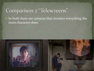  In both there are cameras that monitor everything the

main character does.

 