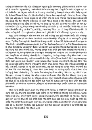 131
không để cho dân tiếp xúc với người ngoại quốc trừ trong giới hạn đó là tù binh hay
nô lệ da màu. Ngay đồng minh chính thức đương thời cũng luôn luôn bị ngờ vực là
có ý đồ đen tối. Ngoài tù binh ra, thường dân không bao giờ được nhìn thấy người
Âu Á hay Đông Á, họ còn bị cấm không được học ngoại ngữ. Nếu họ được phép
tiếp xúc với người ngoại quốc họ sẽ khám phá ra rằng những người này giống hệt
họ, rằng hầu hết những điều nói về dân ngoại quốc là lời nói dối. Thế giới niêm
phong trong đó họ sống sẽ đổ vỡ, và lòng sợ hãi, nỗi oán thù và niềm tin nơi sự
chính tâm của họ, được dựng làm nền tảng của luân lý, sẽ tan biến. Vì lẽ vậy, cả ba
bên đều hiểu rằng dù Ba Tư, Ai Cập, Java hay Tích Lan có thay đổi chủ mấy lần đi
nữa, không thể có chuyện xâm phạm ranh giới chính với bất cứ gì ngoài bom đạn.
Ngụ dưới những ý trên có một sự thể không bao giờ được nhắc tới, nhưng
được hiểu ngầm và tôn theo: đó chính là sự điều kiện sống tại cả ba siêu quốc y hệt
nhau. Tại Đại Dương triết thuyết đặc trưng có tên là Anh Xã, tại Âu Á nó được gọi là
Tân Xích, và tại Đông Á nó có một tên Tàu thường được dịch là Tử Sùng nhưng có
lẽ phải dịch là Kỷ Vong mới đúng. Công dân Đại Dương không được phép biết gì về
nội dung hai chủ thuyết kia, nhưng được dạy phải ghê tởm những thuyết đó vì
chúng man rợ, xúc phạm luân lý cùng lẽ thường tình. Thật ra khó phân biệt được ba
triết thuyết ấy, và những chế độ do chúng dung dưỡng cũng chẳng khác biệt nhau
chút nào. Nơi nào cũng một cơ cấu hình tháp, với một sự tôn thờ lãnh tụ gần ngang
thiên thần, cùng một nền kinh tế xây dựng nhờ và cho chiến tranh liên tục. Cho nên
ba siêu quốc không những không thể chinh phục được nhau, còn không có lợi lộc gì
nếu làm thế. Ngược lại họ còn đánh nhau, họ còn nâng đỡ được nhau, như thể ba
bó lúa. Và như thường lệ, nhóm lãnh đạo thuộc ba cường quốc vừa ý thức vừa
không ý thức hành động của mình. Đời sống họ được dâng hiến cho sự chinh phục
thế giới, nhưng họ cũng biết rằng chiến tranh cần phải tiếp tục không ngưng và
không thắng lợi. Đồng thời sự không có mối nguy bị chinh phục nuôi dưỡng sự chối
bỏ thực tế, và điều này là đặc điểm của Anh Xã cùng các ý hệ địch. Đến đây cần
phải nhắc lại điều đã nói ở trên, rằng vì trở thành liên tục chiến tranh đã hoàn toàn
biến tính.
Thời xưa, chiến tranh, gần như theo định nghĩa, là một tình trạng sớm muộn gì
cũng kết liễu, thường sau một cuộc thắng lợi hay thất bại không thể chối cãi. Cũng
trong quá khứ, chiến tranh là một trong những phương tiện khiến xã hội loài người
giữ liên lạc với thực tế thể chất. Các nhà lãnh đạo các thời đều muốn ép môn đồ
chấp nhận một thế giới quan lệch lạc, nhưng họ không dám khuyến khích ảo tưởng
nào có xu thế làm hại hiệu lực quân sự. Sự thất bại còn có nghĩa là sự mất độc lập
hay một hậu quả bất hảo khác, việc
 