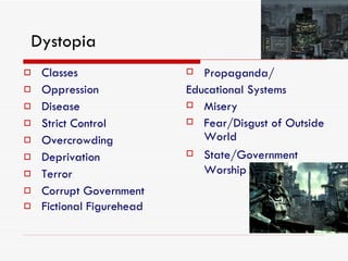 Dystopia Classes Oppression Disease Strict Control Overcrowding Deprivation Terror Corrupt Government Fictional Figurehead Propaganda/ Educational Systems Misery Fear/Disgust of Outside World State/Government Worship 