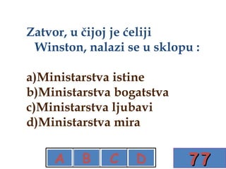 Zatvor, u čijoj je ćeliji Winston, nalazi se u sklopu : a)Ministarstva istine b)Ministarstva bogatstva c)Ministarstva ljubavi d)Ministarstva mira 77 A B C D X X X 