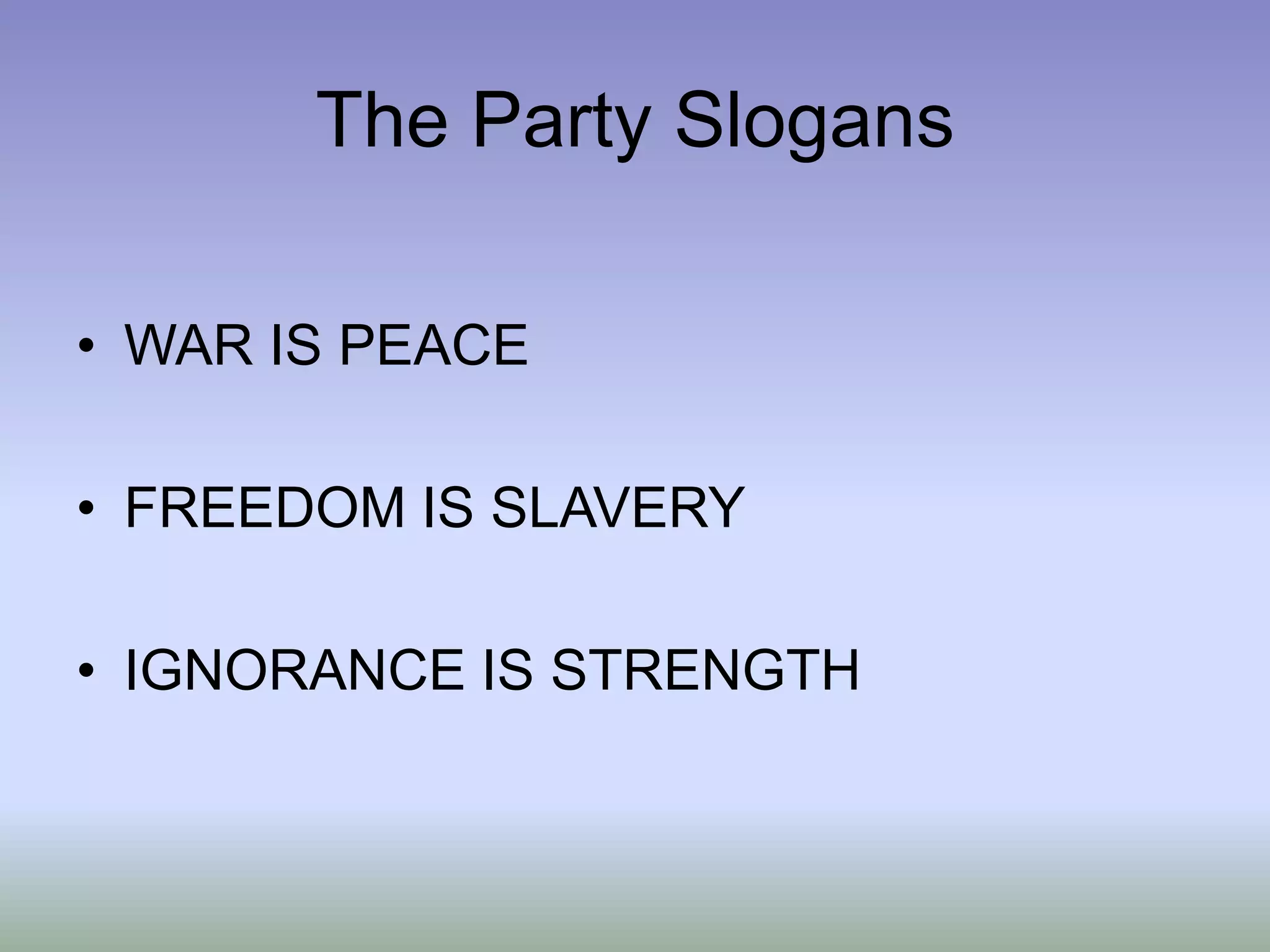 The Party Slogans
• WAR IS PEACE
• FREEDOM IS SLAVERY
• IGNORANCE IS STRENGTH
 