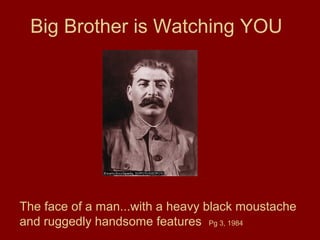 Big Brother is Watching YOU
The face of a man...with a heavy black moustache
and ruggedly handsome features Pg 3, 1984
 