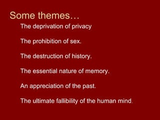 Some themes…
The deprivation of privacy
The prohibition of sex.
The destruction of history.
The essential nature of memory.
An appreciation of the past.
The ultimate fallibility of the human mind.
 
