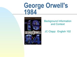 George Orwell's
1984
Background Information
and Context
JC Clapp: English 102

 