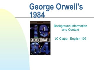 George Orwell's
1984
Background Information
and Context
JC Clapp: English 102

 