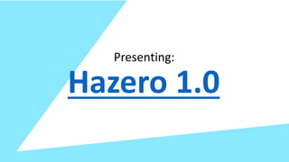Hazero 1.0
Presenting:
 