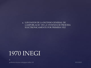  LOS DATOS DE LA IXCENSO GENERAL DE
LAMPOBLACIO DE LA VIVIENDA SE PROCESA
ELECTRONICAMENTE POR PRIMERA VEZ
1970 INEGI
 