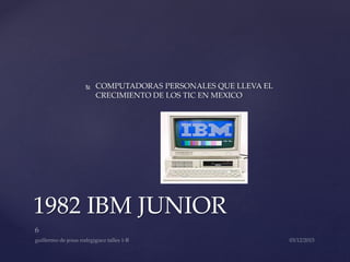  COMPUTADORAS PERSONALES QUE LLEVA EL
CRECIMIENTO DE LOS TIC EN MEXICO
1982 IBM JUNIOR
 